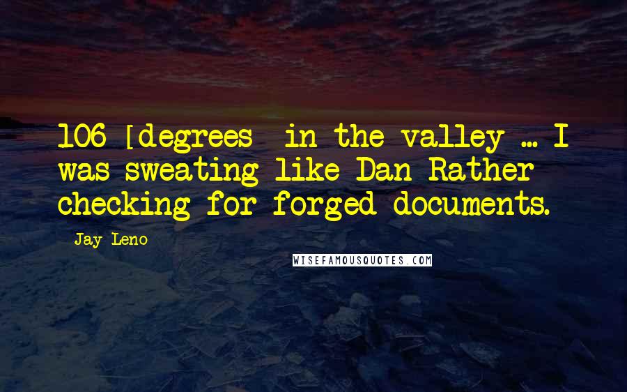 Jay Leno Quotes: 106 [degrees] in the valley ... I was sweating like Dan Rather checking for forged documents.