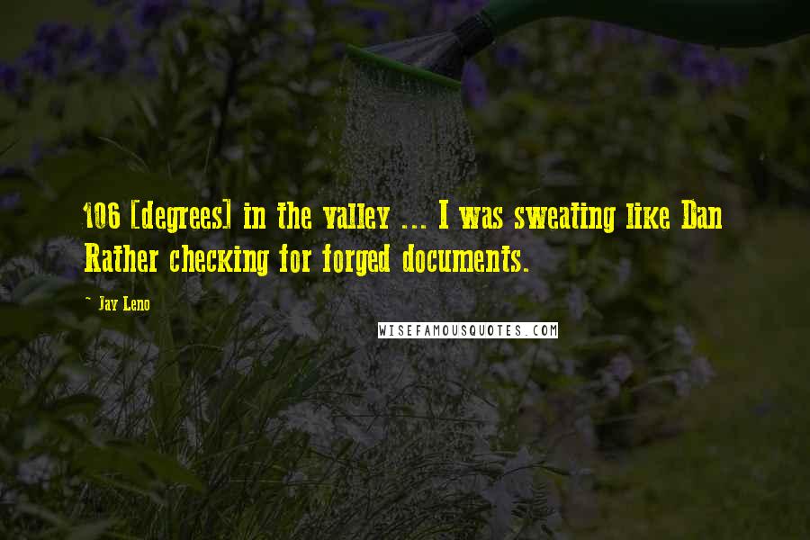 Jay Leno Quotes: 106 [degrees] in the valley ... I was sweating like Dan Rather checking for forged documents.