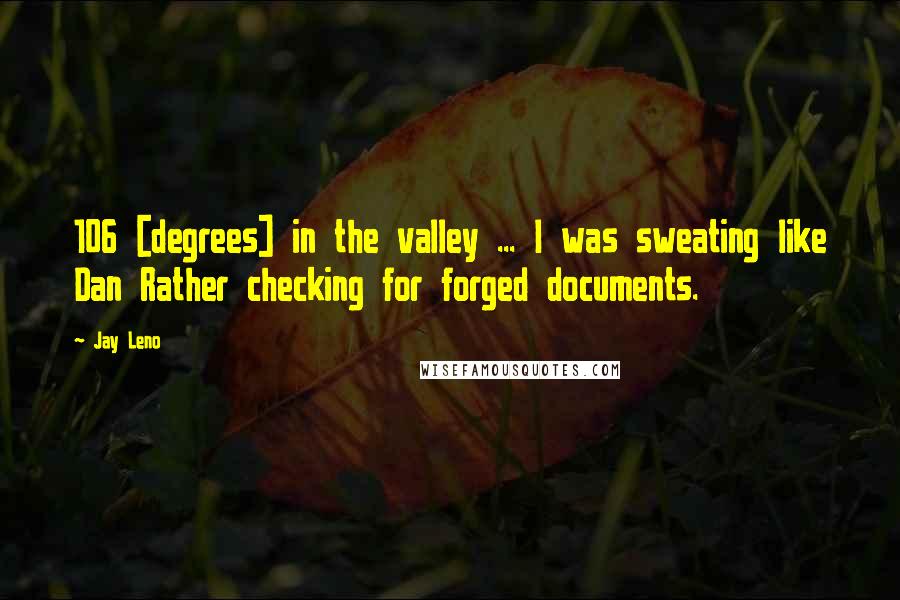 Jay Leno Quotes: 106 [degrees] in the valley ... I was sweating like Dan Rather checking for forged documents.