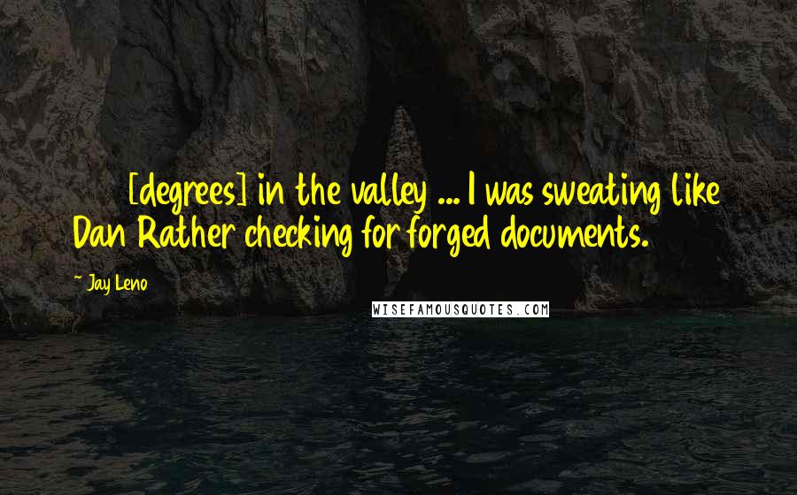 Jay Leno Quotes: 106 [degrees] in the valley ... I was sweating like Dan Rather checking for forged documents.