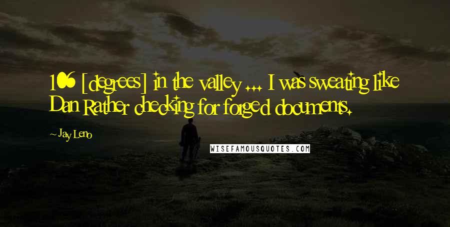 Jay Leno Quotes: 106 [degrees] in the valley ... I was sweating like Dan Rather checking for forged documents.