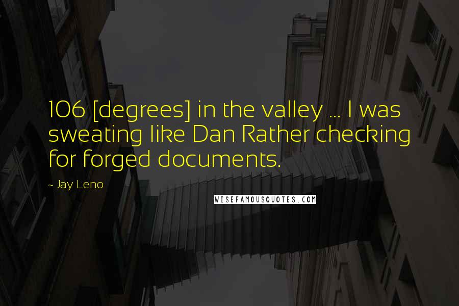 Jay Leno Quotes: 106 [degrees] in the valley ... I was sweating like Dan Rather checking for forged documents.