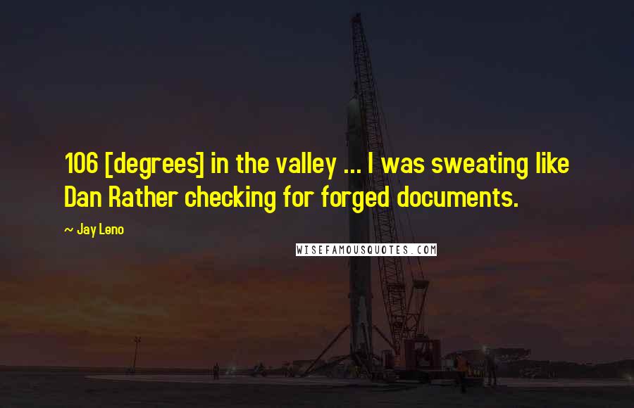 Jay Leno Quotes: 106 [degrees] in the valley ... I was sweating like Dan Rather checking for forged documents.
