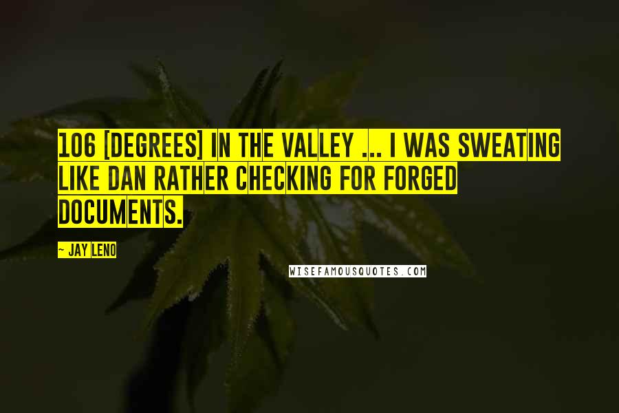 Jay Leno Quotes: 106 [degrees] in the valley ... I was sweating like Dan Rather checking for forged documents.