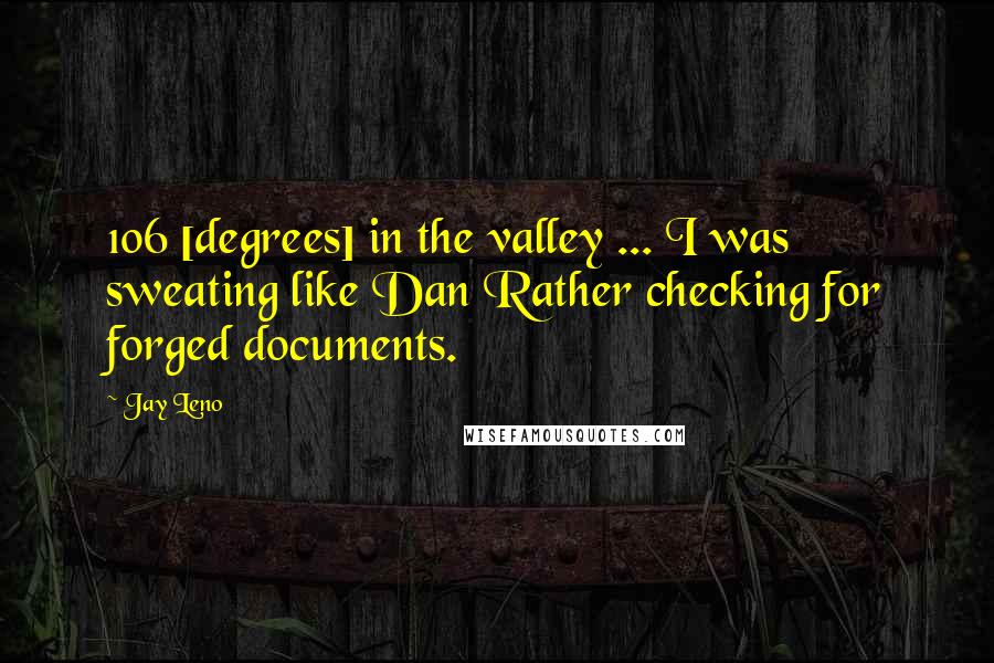 Jay Leno Quotes: 106 [degrees] in the valley ... I was sweating like Dan Rather checking for forged documents.