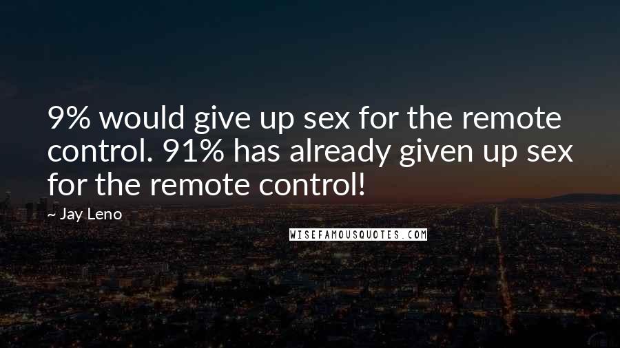 Jay Leno Quotes: 9% would give up sex for the remote control. 91% has already given up sex for the remote control!
