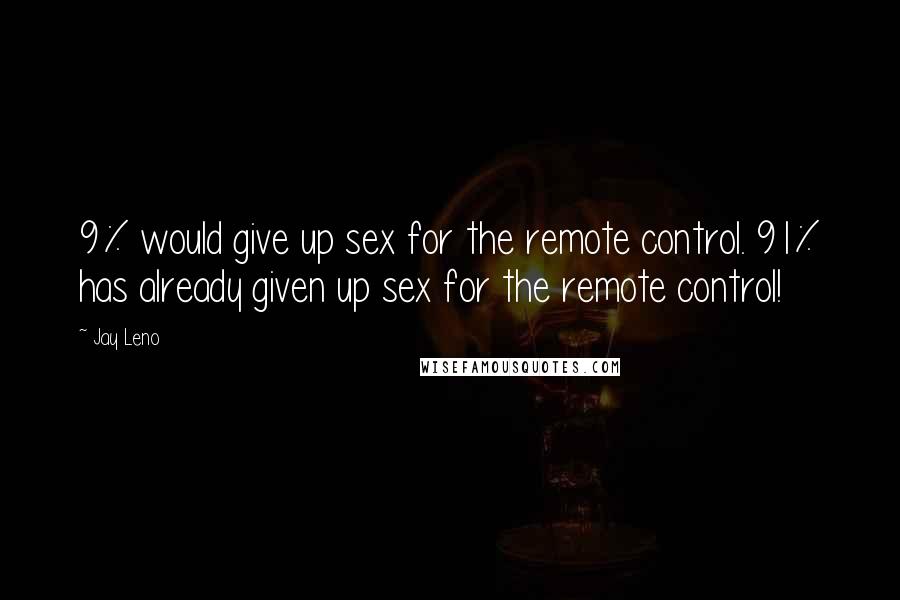 Jay Leno Quotes: 9% would give up sex for the remote control. 91% has already given up sex for the remote control!