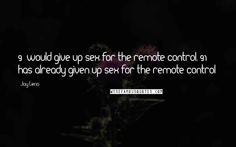 Jay Leno Quotes: 9% would give up sex for the remote control. 91% has already given up sex for the remote control!