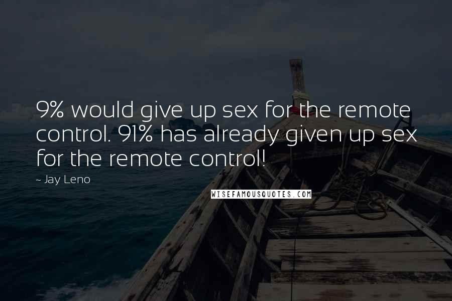Jay Leno Quotes: 9% would give up sex for the remote control. 91% has already given up sex for the remote control!
