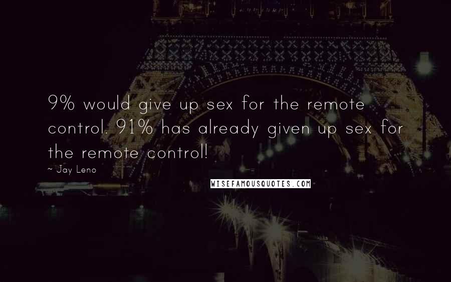 Jay Leno Quotes: 9% would give up sex for the remote control. 91% has already given up sex for the remote control!