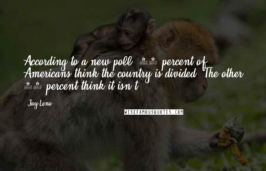 Jay Leno Quotes: According to a new poll, 50 percent of Americans think the country is divided. The other 50 percent think it isn't.