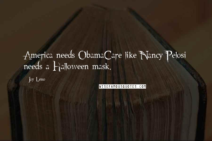 Jay Leno Quotes: America needs ObamaCare like Nancy Pelosi needs a Halloween mask.