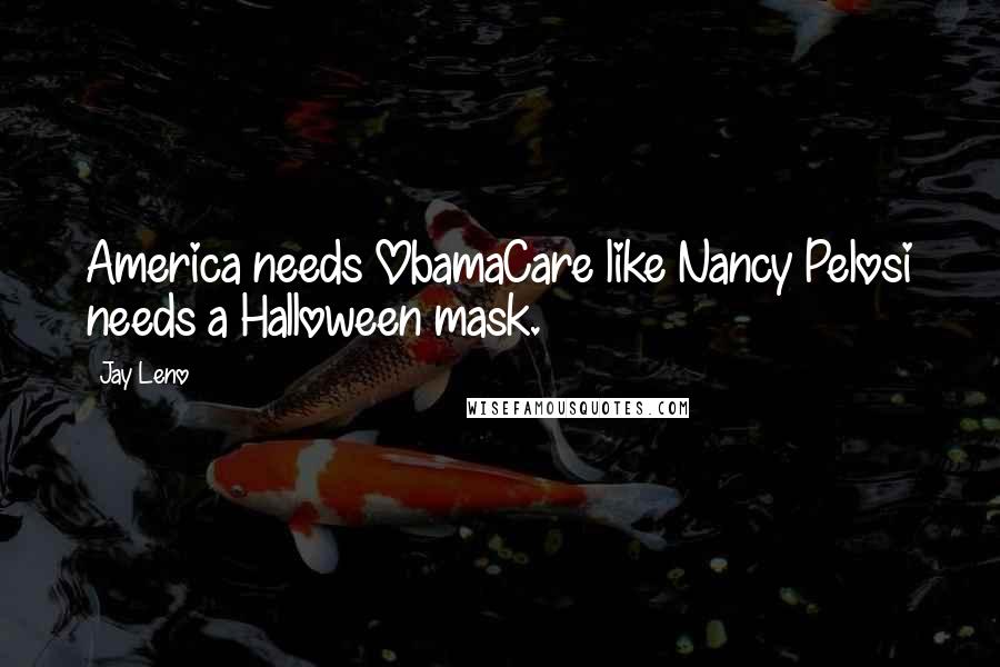 Jay Leno Quotes: America needs ObamaCare like Nancy Pelosi needs a Halloween mask.