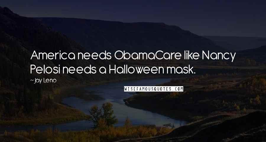 Jay Leno Quotes: America needs ObamaCare like Nancy Pelosi needs a Halloween mask.