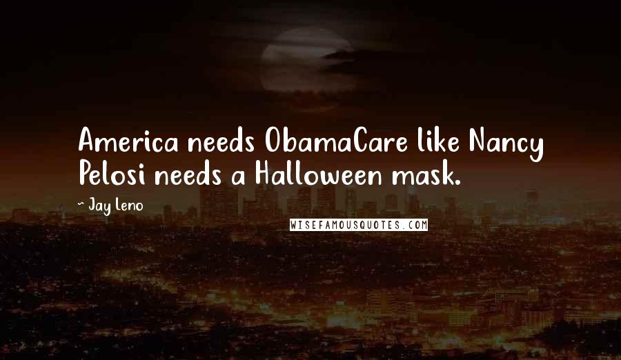 Jay Leno Quotes: America needs ObamaCare like Nancy Pelosi needs a Halloween mask.