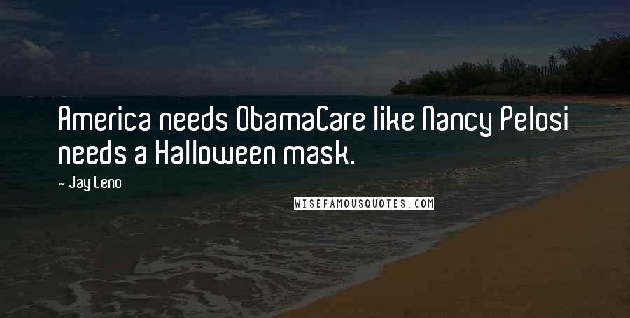 Jay Leno Quotes: America needs ObamaCare like Nancy Pelosi needs a Halloween mask.