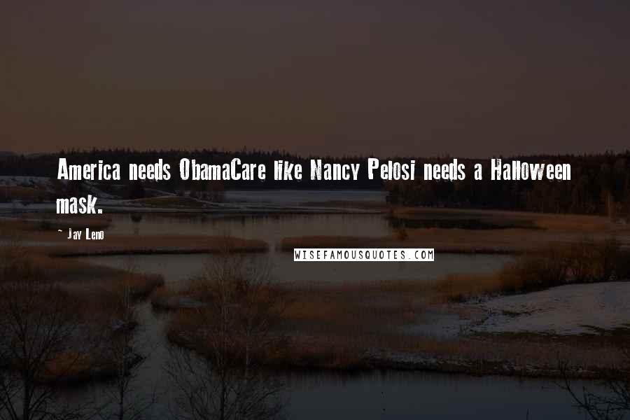 Jay Leno Quotes: America needs ObamaCare like Nancy Pelosi needs a Halloween mask.