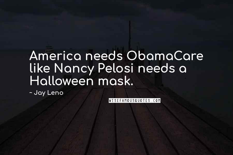 Jay Leno Quotes: America needs ObamaCare like Nancy Pelosi needs a Halloween mask.