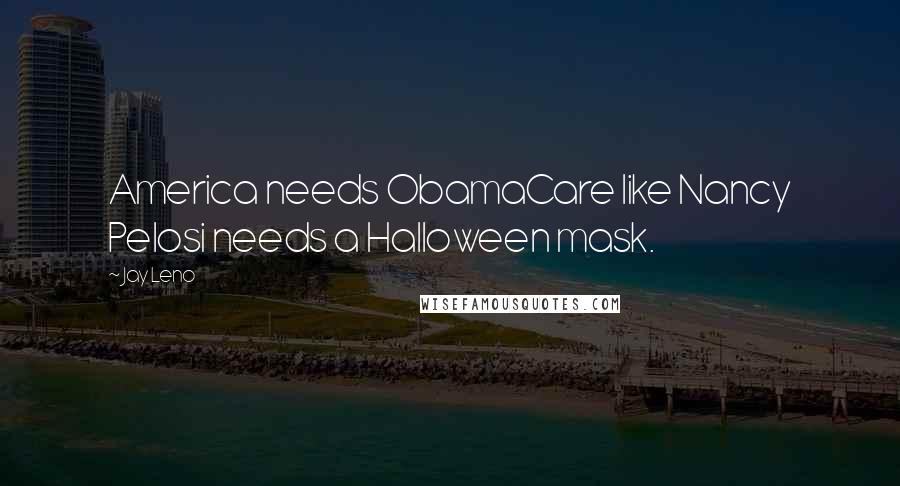 Jay Leno Quotes: America needs ObamaCare like Nancy Pelosi needs a Halloween mask.