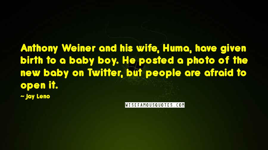 Jay Leno Quotes: Anthony Weiner and his wife, Huma, have given birth to a baby boy. He posted a photo of the new baby on Twitter, but people are afraid to open it.