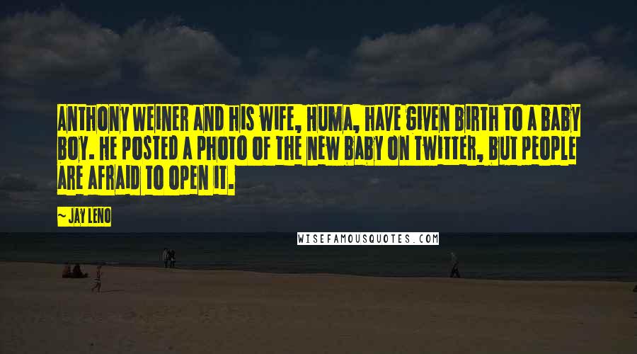 Jay Leno Quotes: Anthony Weiner and his wife, Huma, have given birth to a baby boy. He posted a photo of the new baby on Twitter, but people are afraid to open it.