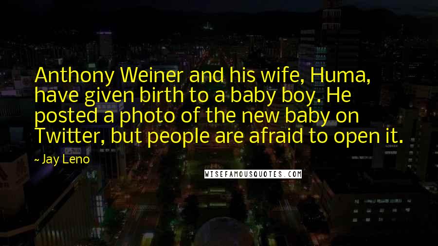 Jay Leno Quotes: Anthony Weiner and his wife, Huma, have given birth to a baby boy. He posted a photo of the new baby on Twitter, but people are afraid to open it.
