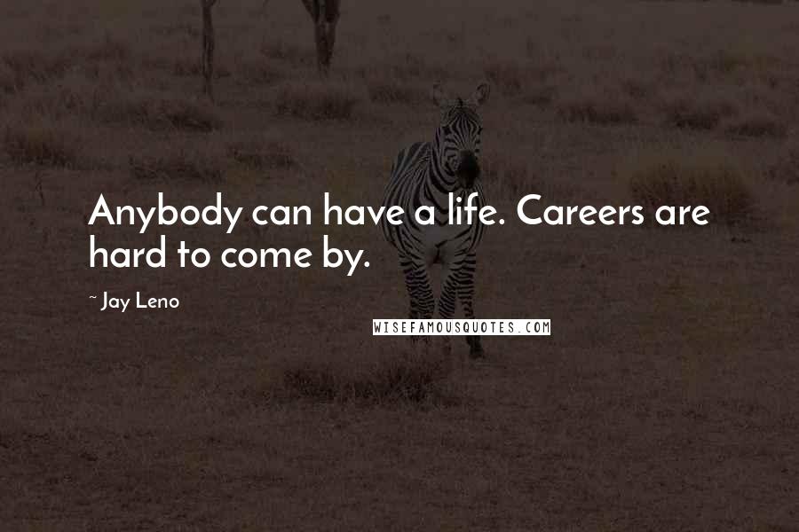 Jay Leno Quotes: Anybody can have a life. Careers are hard to come by.