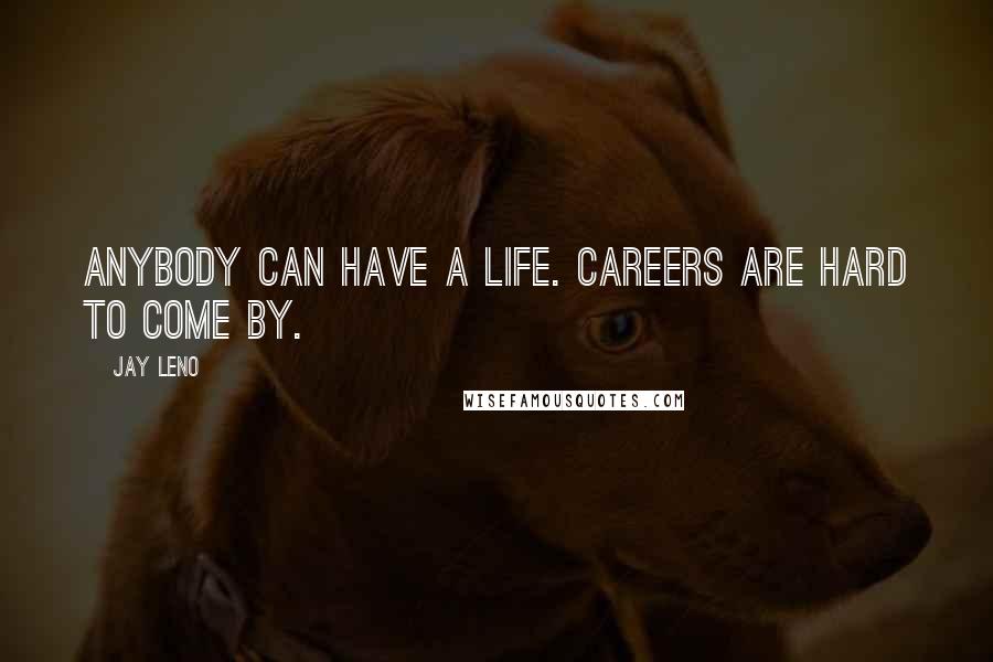 Jay Leno Quotes: Anybody can have a life. Careers are hard to come by.