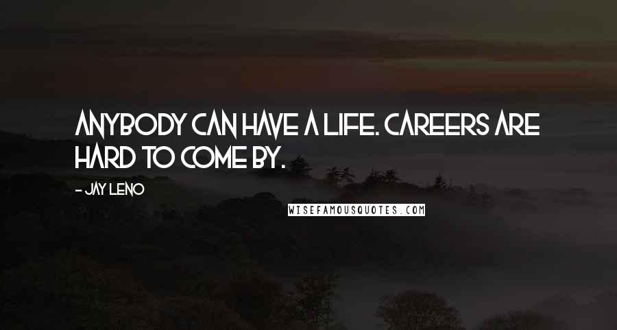 Jay Leno Quotes: Anybody can have a life. Careers are hard to come by.