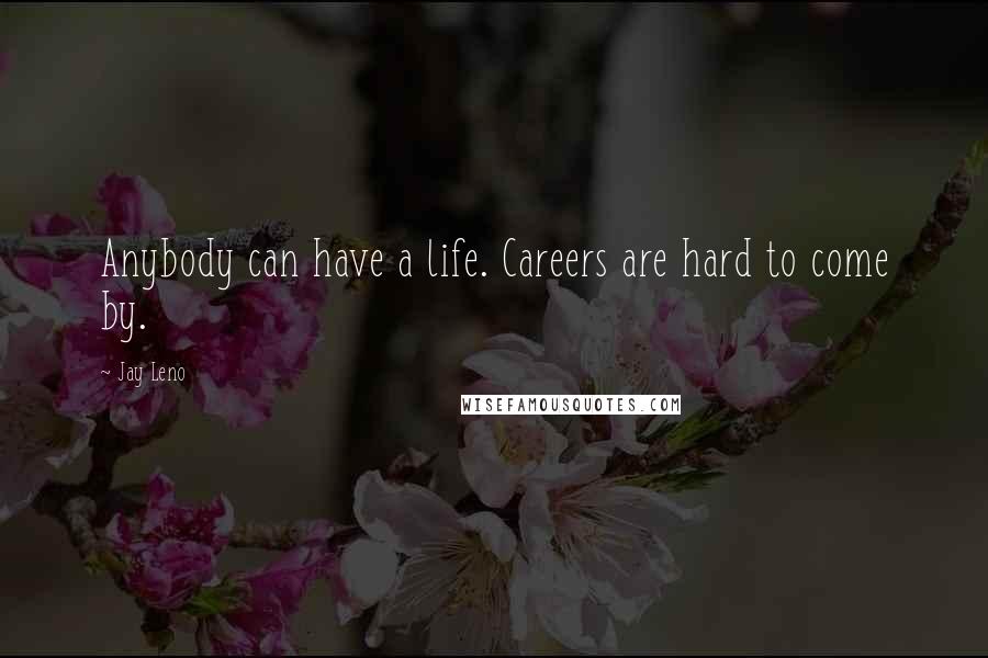 Jay Leno Quotes: Anybody can have a life. Careers are hard to come by.