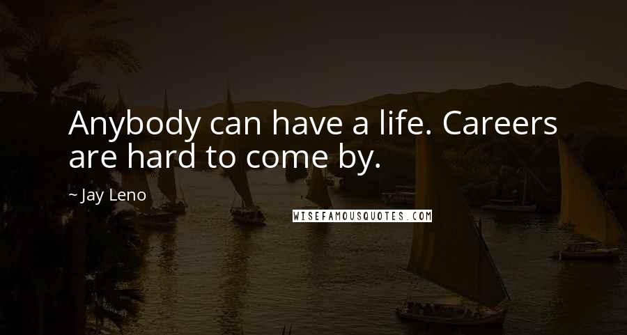 Jay Leno Quotes: Anybody can have a life. Careers are hard to come by.