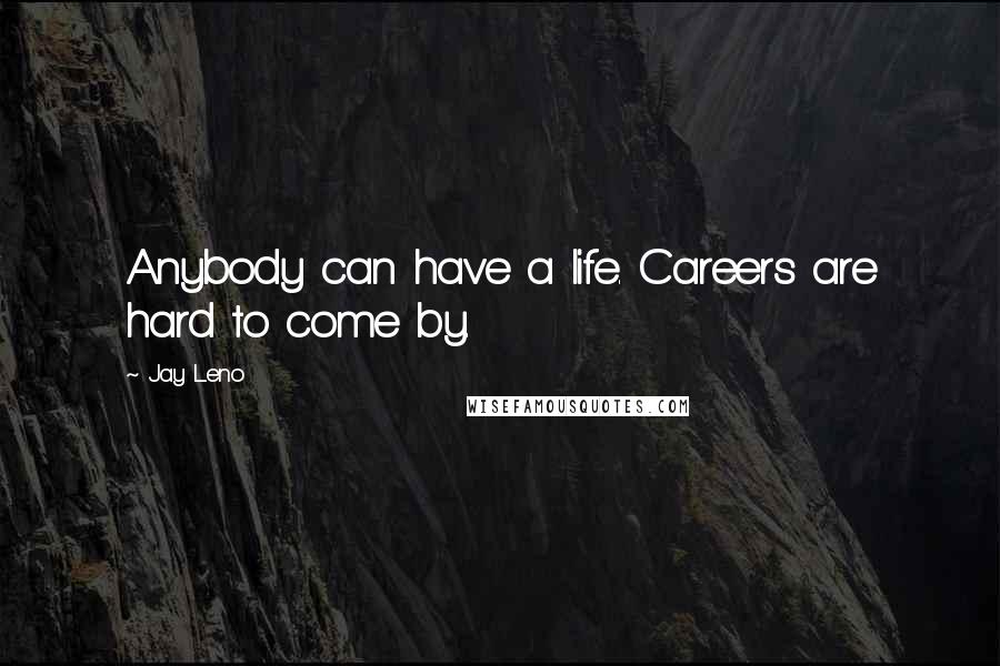 Jay Leno Quotes: Anybody can have a life. Careers are hard to come by.