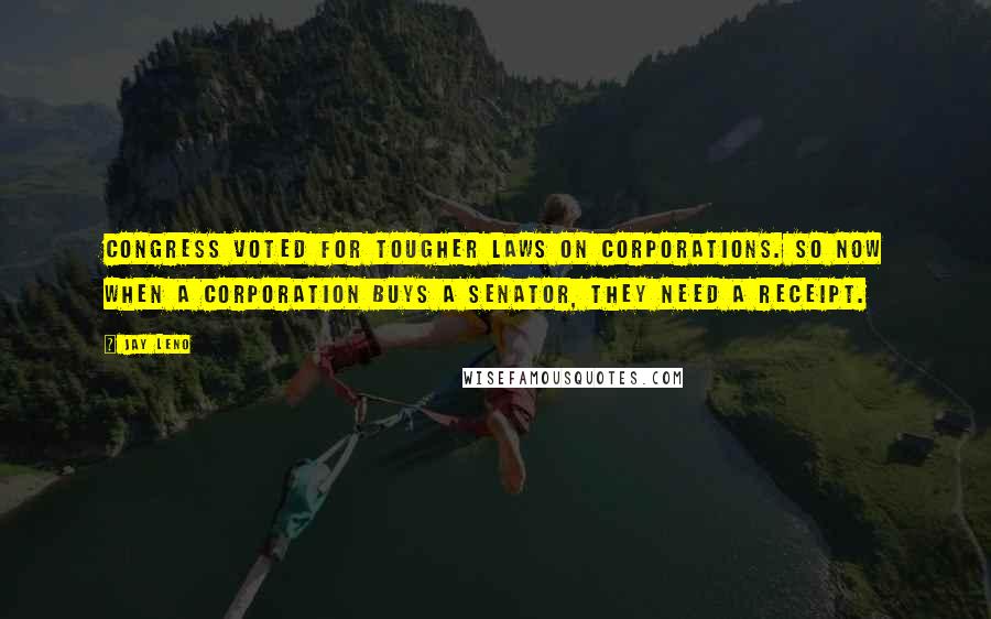 Jay Leno Quotes: Congress voted for tougher laws on corporations. So now when a corporation buys a senator, they need a receipt.
