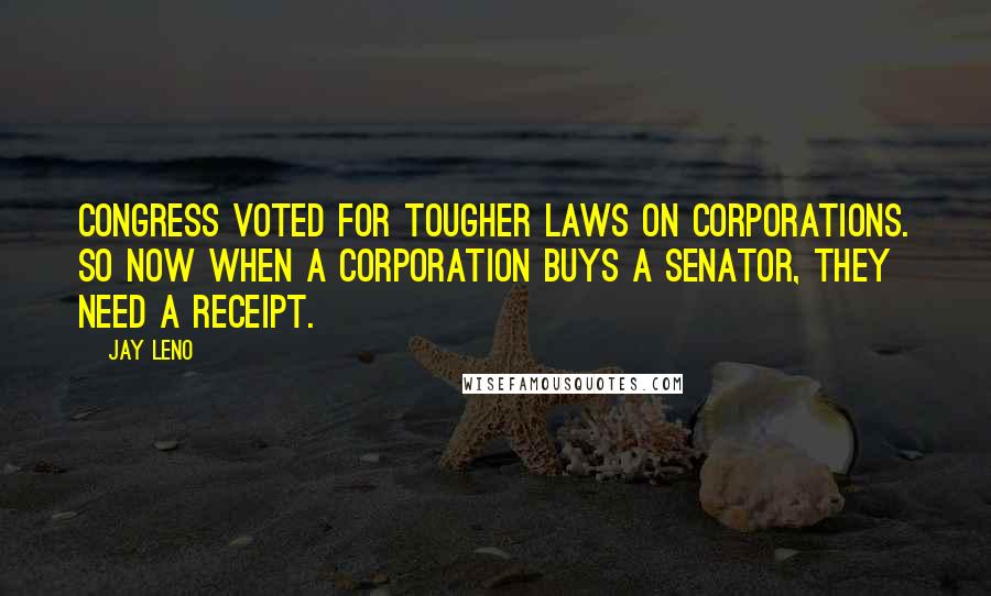 Jay Leno Quotes: Congress voted for tougher laws on corporations. So now when a corporation buys a senator, they need a receipt.
