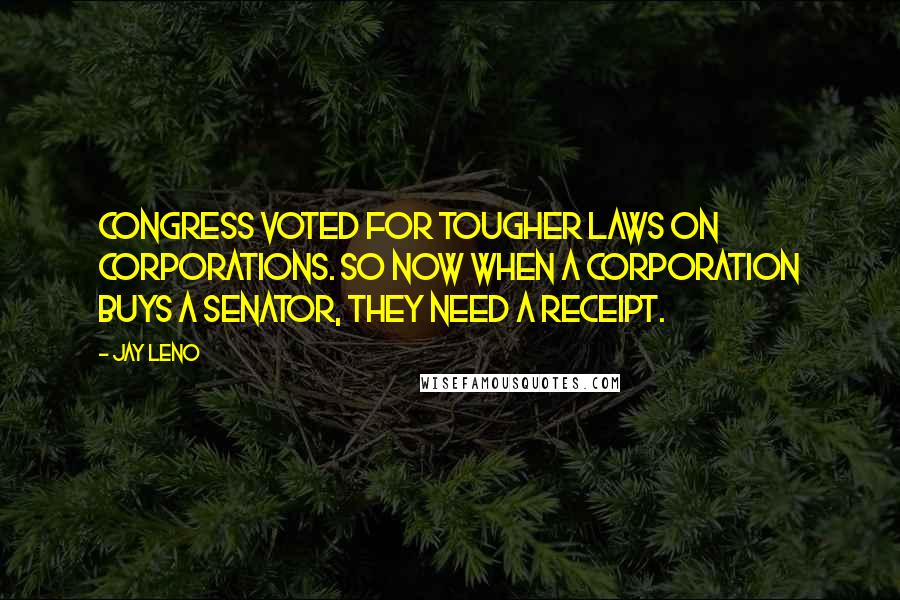 Jay Leno Quotes: Congress voted for tougher laws on corporations. So now when a corporation buys a senator, they need a receipt.