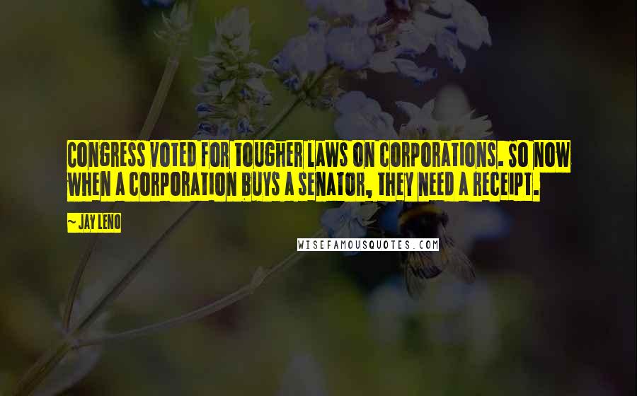Jay Leno Quotes: Congress voted for tougher laws on corporations. So now when a corporation buys a senator, they need a receipt.