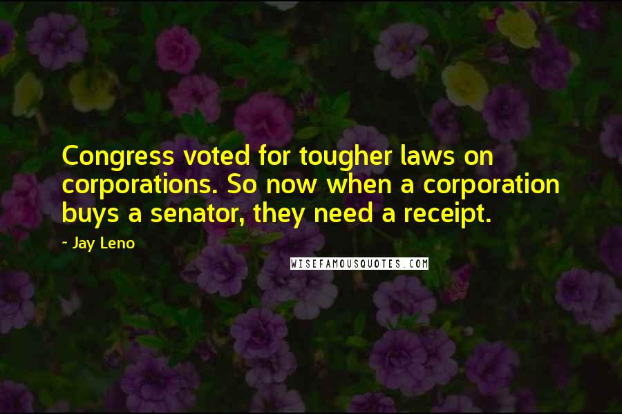 Jay Leno Quotes: Congress voted for tougher laws on corporations. So now when a corporation buys a senator, they need a receipt.