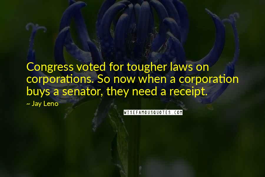 Jay Leno Quotes: Congress voted for tougher laws on corporations. So now when a corporation buys a senator, they need a receipt.