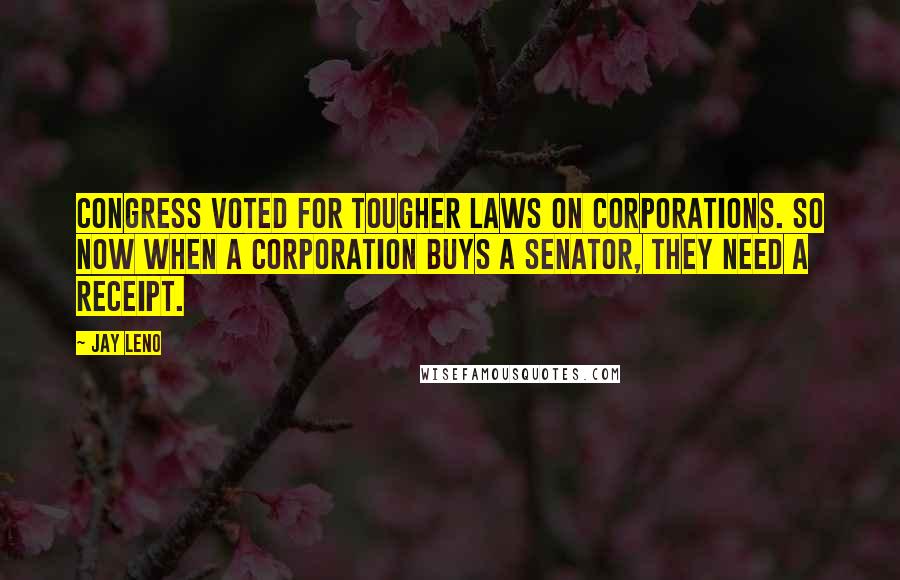 Jay Leno Quotes: Congress voted for tougher laws on corporations. So now when a corporation buys a senator, they need a receipt.
