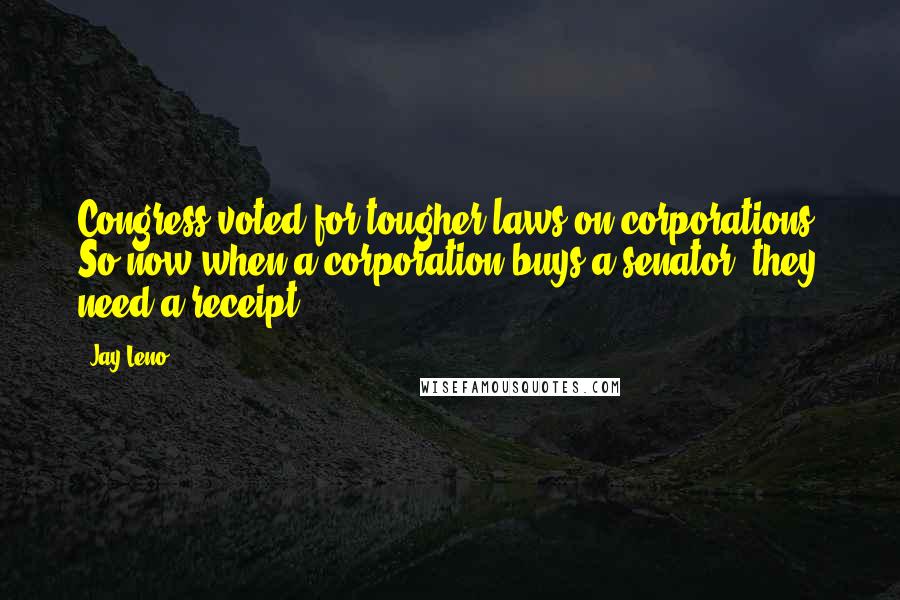 Jay Leno Quotes: Congress voted for tougher laws on corporations. So now when a corporation buys a senator, they need a receipt.