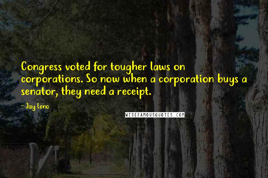 Jay Leno Quotes: Congress voted for tougher laws on corporations. So now when a corporation buys a senator, they need a receipt.