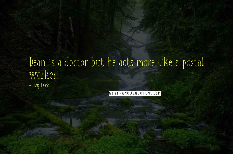 Jay Leno Quotes: Dean is a doctor but he acts more like a postal worker!