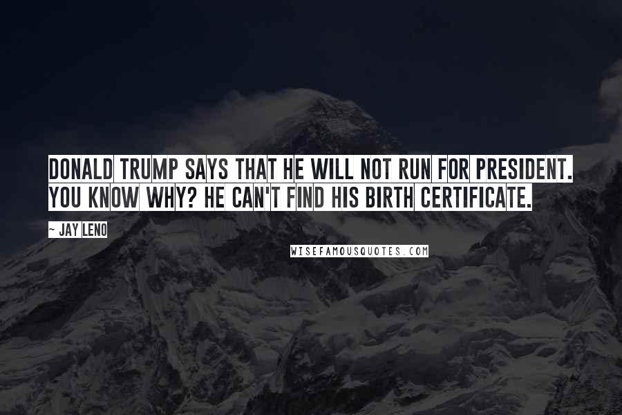 Jay Leno Quotes: Donald Trump says that he will not run for president. You know why? He can't find his birth certificate.
