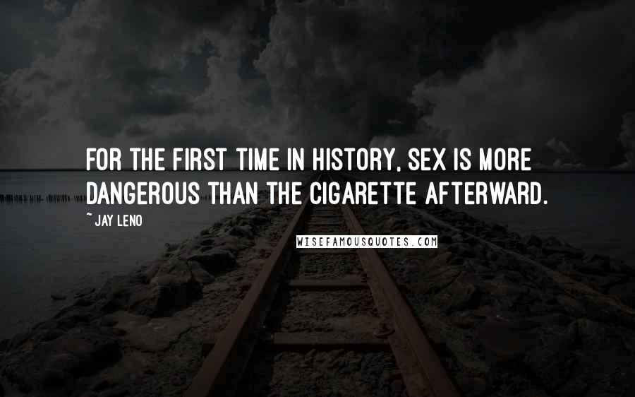 Jay Leno Quotes: For the first time in history, sex is more dangerous than the cigarette afterward.