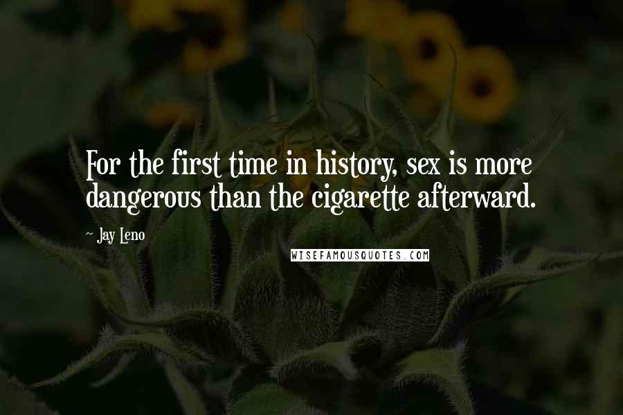 Jay Leno Quotes: For the first time in history, sex is more dangerous than the cigarette afterward.