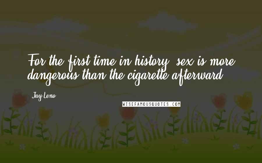 Jay Leno Quotes: For the first time in history, sex is more dangerous than the cigarette afterward.