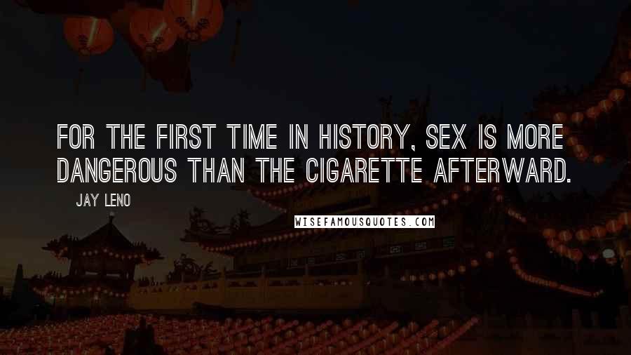 Jay Leno Quotes: For the first time in history, sex is more dangerous than the cigarette afterward.