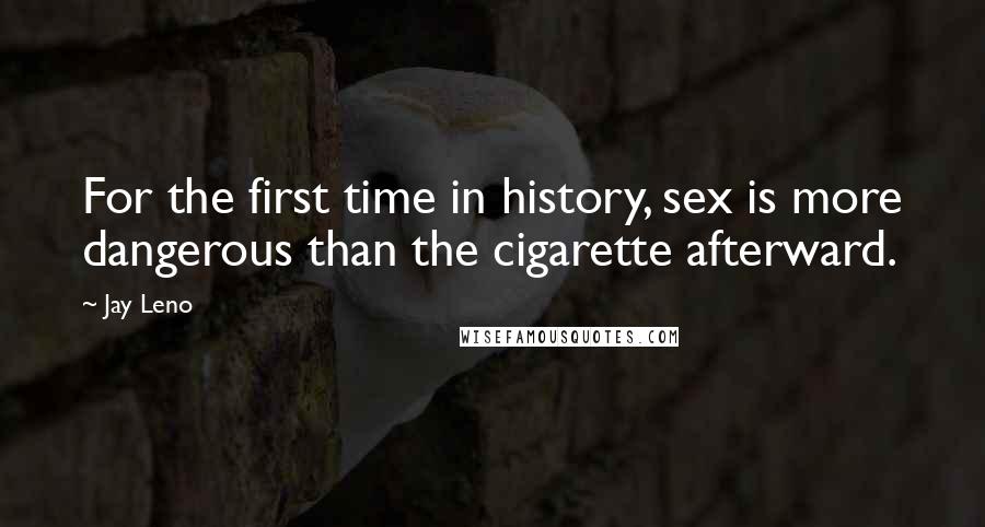 Jay Leno Quotes: For the first time in history, sex is more dangerous than the cigarette afterward.