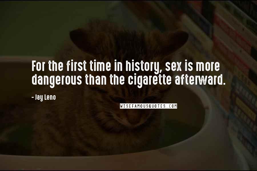 Jay Leno Quotes: For the first time in history, sex is more dangerous than the cigarette afterward.