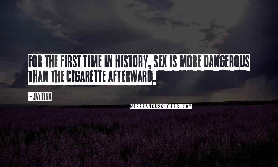 Jay Leno Quotes: For the first time in history, sex is more dangerous than the cigarette afterward.